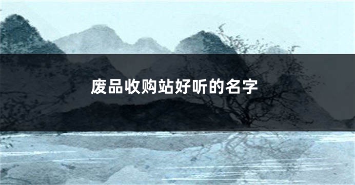 废品收购站好听的名字