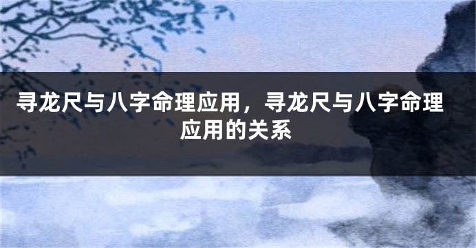 寻龙尺与八字命理应用,寻龙尺与八字命理应用的关系