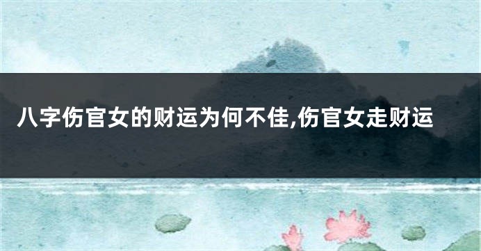 八字伤官女的财运为何不佳,伤官女走财运