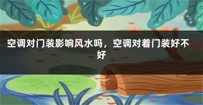 空调对门装影响风水吗，空调对着门装好不好