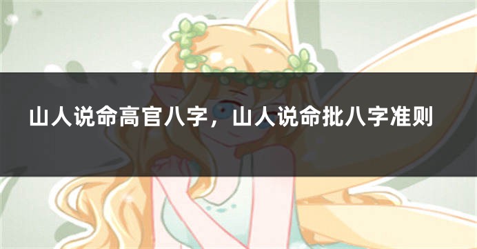 山人说命高官八字，山人说命批八字准则