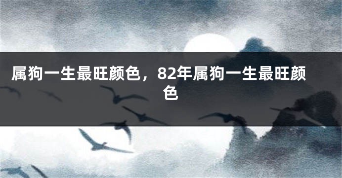 属狗一生最旺颜色，82年属狗一生最旺颜色
