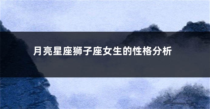 月亮星座狮子座女生的性格分析