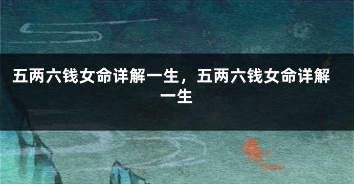 五两六钱女命详解一生,五两六钱女命详解一生
