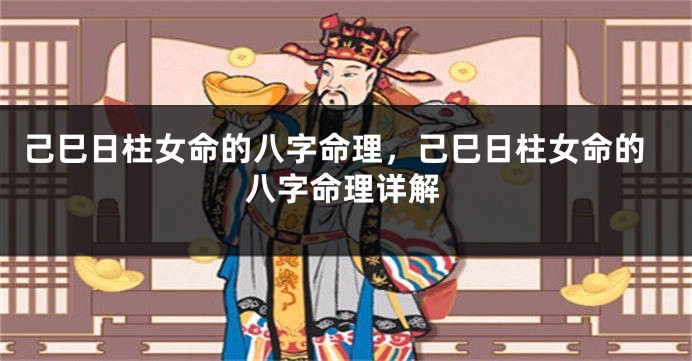 己巳日柱女命的八字命理，己巳日柱女命的八字命理详解