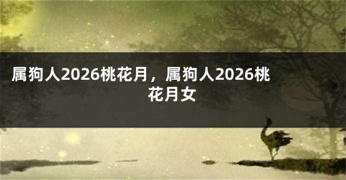 属狗人2026桃花月，属狗人2026桃花月女