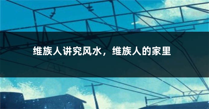 维族人讲究风水，维族人的家里