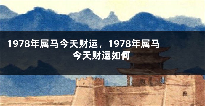 1978年属马今天财运,1978年属马今天财运如何