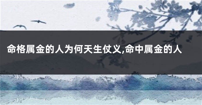 命格属金的人为何天生仗义,命中属金的人