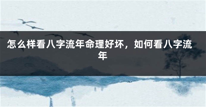 怎么样看八字流年命理好坏，如何看八字流年