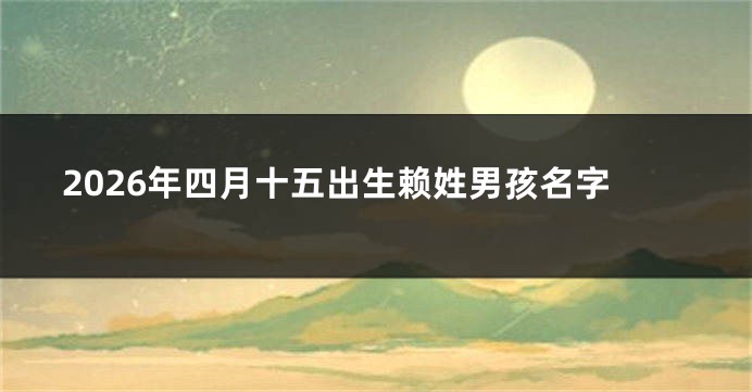 2026年四月十五出生赖姓男孩名字