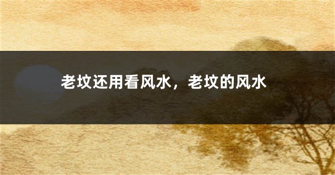 老坟还用看风水，老坟的风水