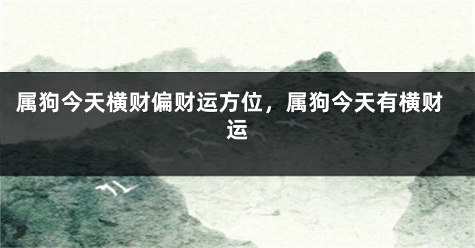 属狗今天横财偏财运方位，属狗今天有横财运