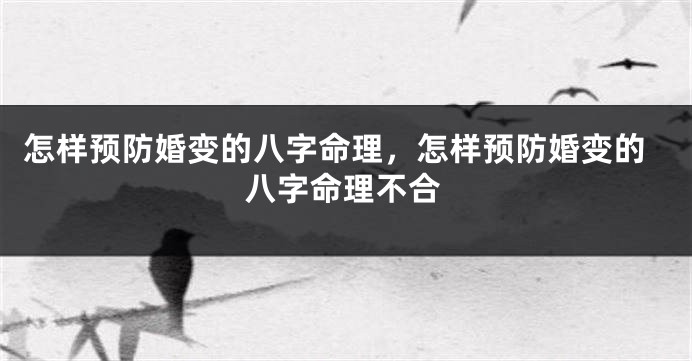 怎样预防婚变的八字命理，怎样预防婚变的八字命理不合