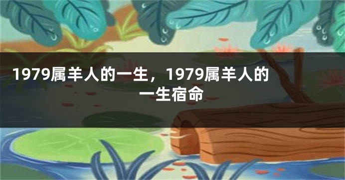1979属羊人的一生,1979属羊人的一生宿命
