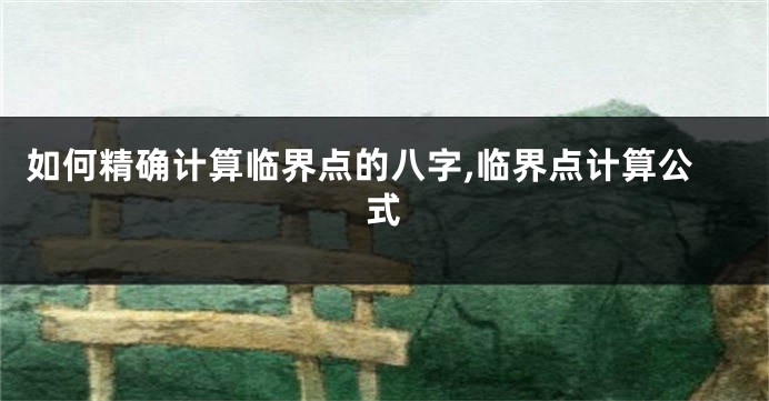 如何精确计算临界点的八字,临界点计算公式