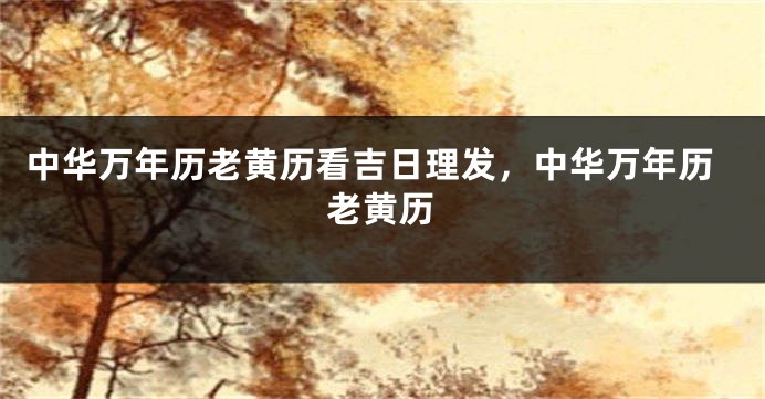 中华万年历老黄历看吉日理发,中华万年历老黄历