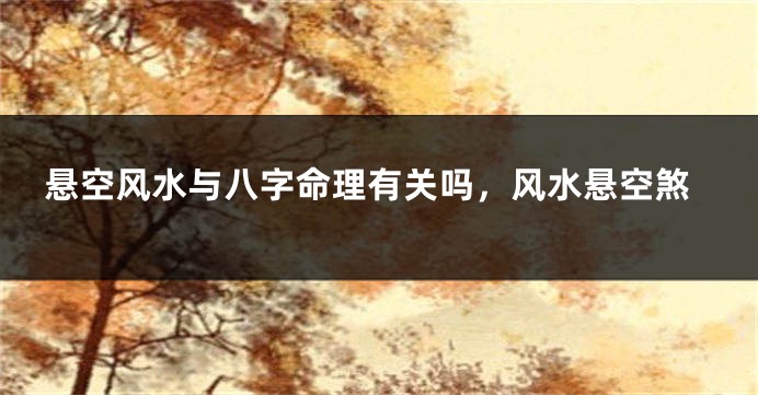 悬空风水与八字命理有关吗，风水悬空煞