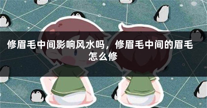 修眉毛中间影响风水吗,修眉毛中间的眉毛怎么修