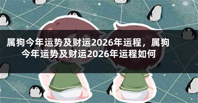 属狗今年运势及财运2026年运程，属狗今年运势及财运2026年运程如何