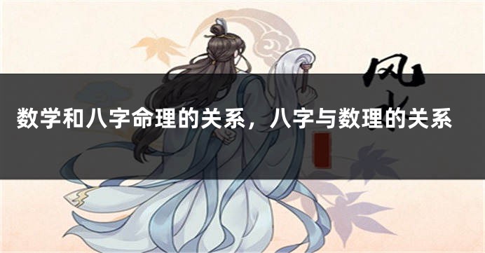 数学和八字命理的关系,八字与数理的关系