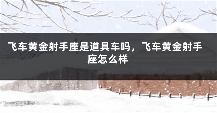 飞车黄金射手座是道具车吗，飞车黄金射手座怎么样