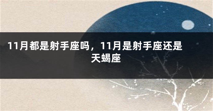 11月都是射手座吗，11月是射手座还是天蝎座