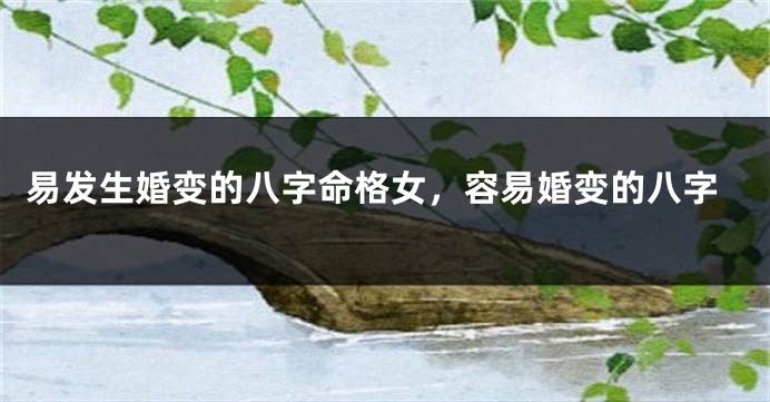 易发生婚变的八字命格女，容易婚变的八字