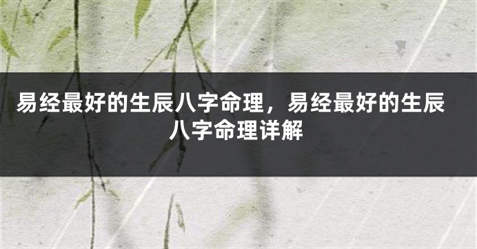 易经最好的生辰八字命理，易经最好的生辰八字命理详解