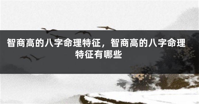 智商高的八字命理特征，智商高的八字命理特征有哪些