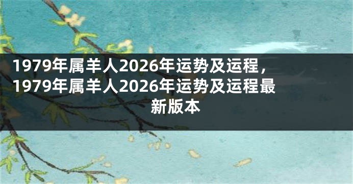 1979年属羊人2026年运势及运程,1979年属羊人2026年运势及运程最新版本