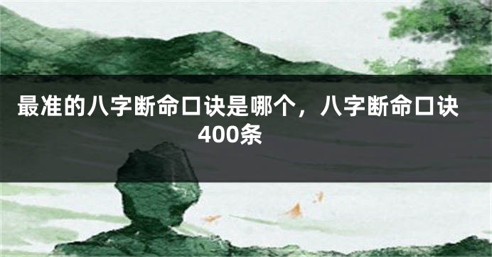 最准的八字断命口诀是哪个，八字断命口诀400条