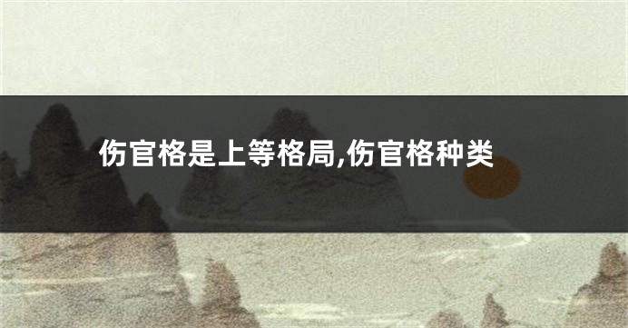 伤官格是上等格局,伤官格种类