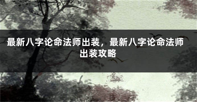 最新八字论命法师出装，最新八字论命法师出装攻略
