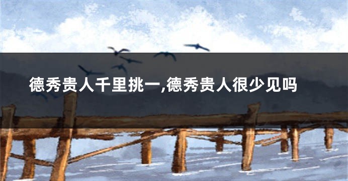 德秀贵人千里挑一,德秀贵人很少见吗