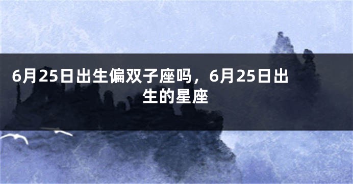 6月25日出生偏双子座吗，6月25日出生的星座