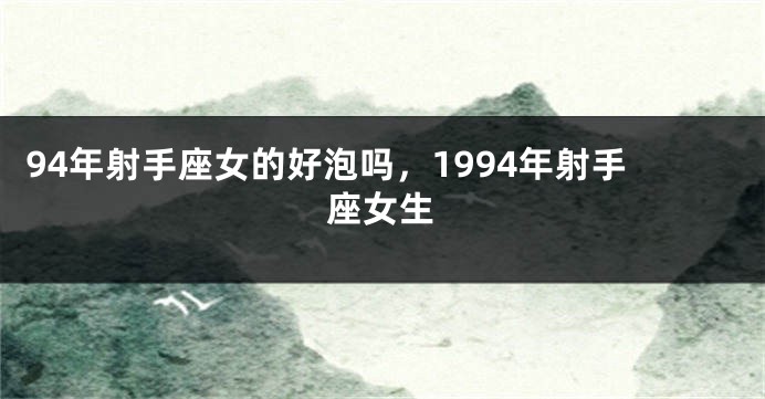 94年射手座女的好泡吗，1994年射手座女生