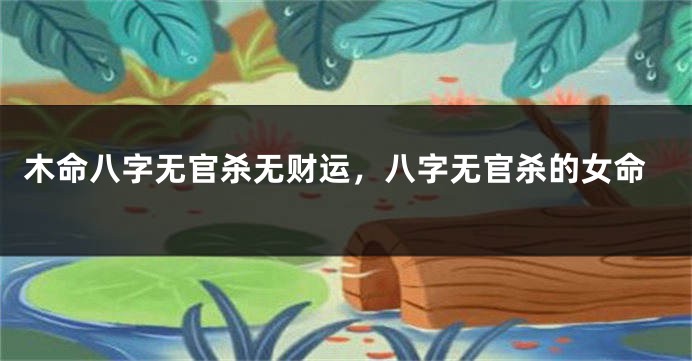 木命八字无官杀无财运，八字无官杀的女命