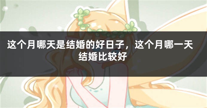 这个月哪天是结婚的好日子，这个月哪一天结婚比较好