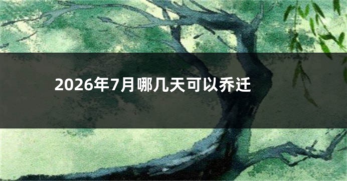 2026年7月哪几天可以乔迁