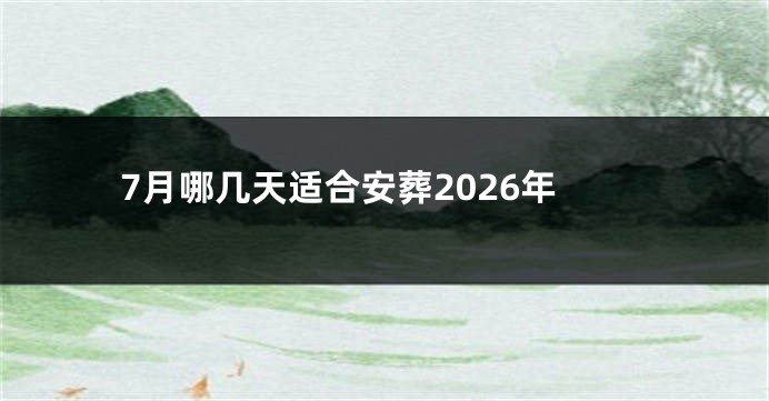 7月哪几天适合安葬2026年