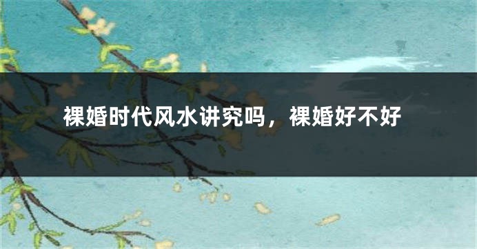 裸婚时代风水讲究吗，裸婚好不好