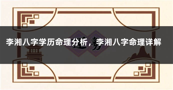 李湘八字学历命理分析，李湘八字命理详解