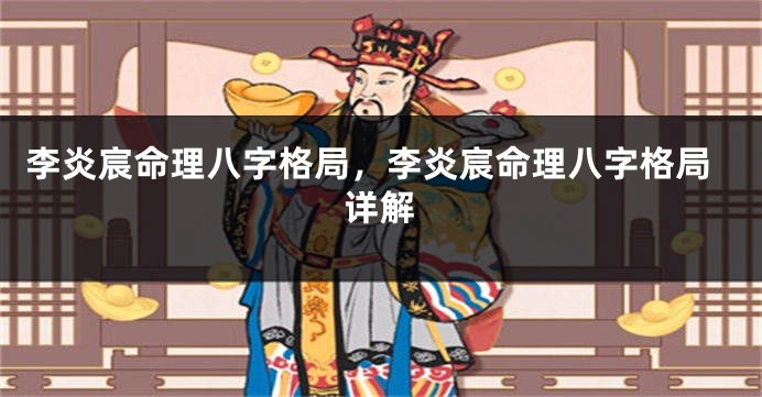 李炎宸命理八字格局，李炎宸命理八字格局详解