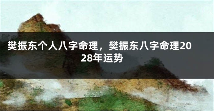 樊振东个人八字命理，樊振东八字命理2028年运势