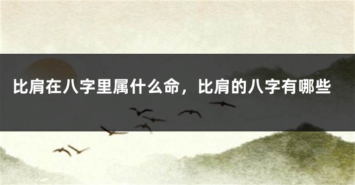 比肩在八字里属什么命，比肩的八字有哪些