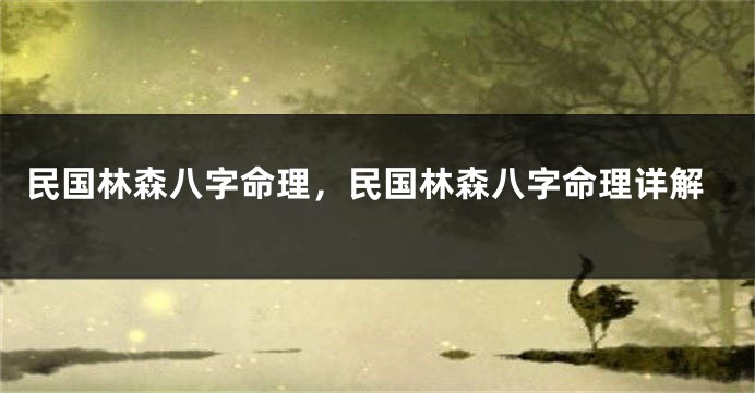 民国林森八字命理，民国林森八字命理详解