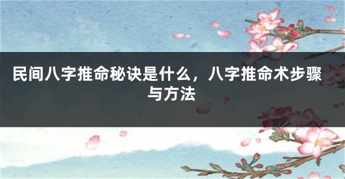 民间八字推命秘诀是什么，八字推命术步骤与方法