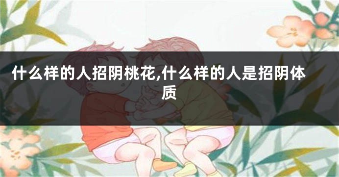 什么样的人招阴桃花,什么样的人是招阴体质