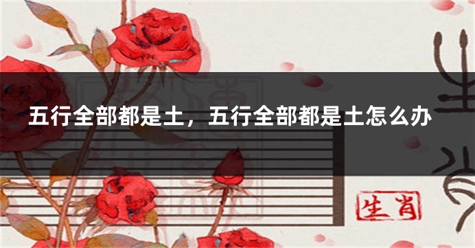 五行全部都是土,五行全部都是土怎么办